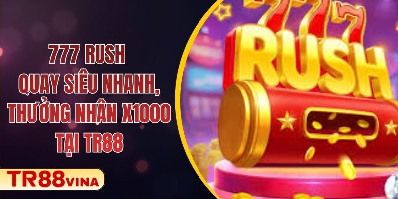 777 Rush – Quay Siêu Nhanh, Thưởng Nhân x1000 Tại TR88