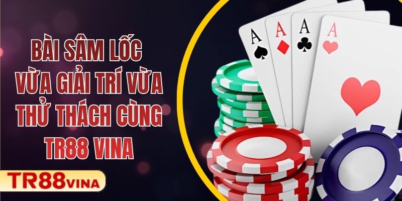Bài Sâm Lốc – Vừa Giải Trí Vừa Thử Thách Cùng TR88 VINA
