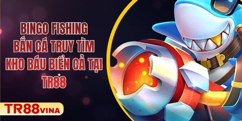 Bingo Fishing – Bắn Cá Truy Tìm Kho Báu Biển Cả Tại TR88