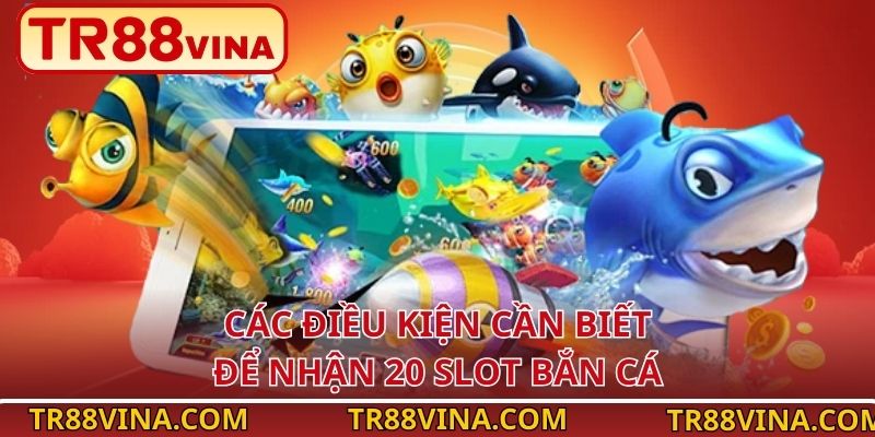 Nạp Tiền Tặng 20 Slot Bắn Cá – Nhận Thưởng Ngay Tại TR88 3 Các điều kiện cần biết để nhận 20 slot bắn cá
