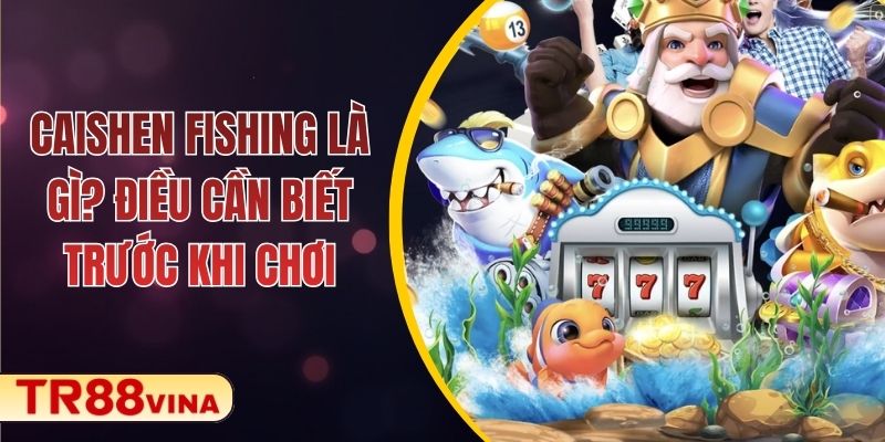 Caishen Fishing – Game Bắn Cá Tài Lộc Hấp Dẫn Trên TR88 VINA