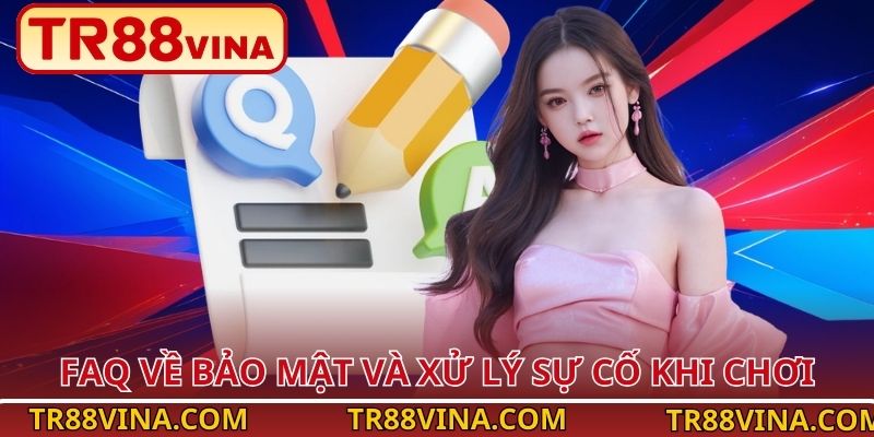 FAQ về bảo mật và xử lý sự cố khi chơi