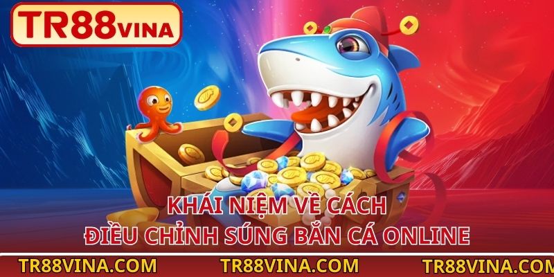 Cách Điều Chỉnh Súng Bắn Cá Online Tăng Tiền Thưởng Tại TR88 2 Khái niệm về cách điều chỉnh súng bắn cá online