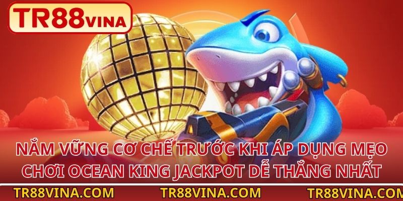 Mẹo Chơi Ocean King Jackpot Dễ Thắng Nhất Tại TR88 3 Nắm vững cơ chế trước khi áp dụng mẹo chơi Ocean King Jackpot dễ thắng nhất