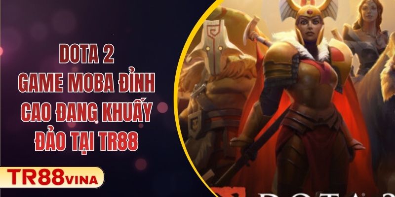 Dota 2 – Game MOBA Đỉnh Cao Đang Khuấy Đảo Tại TR88