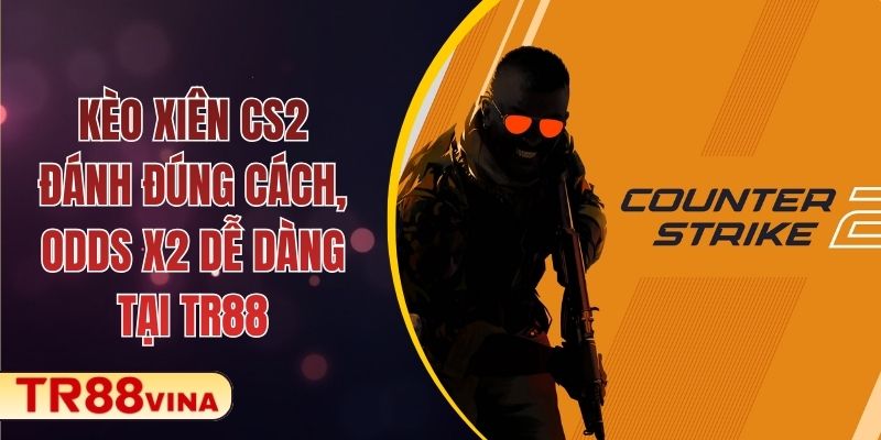 Kèo Xiên CS2 - Đánh Đúng Cách, Odds X2 Dễ Dàng Tại TR88