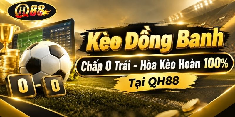 Kèo Đồng Banh | Chấp 0 Trái - Hòa Kèo Hoàn 100% Tại QH88