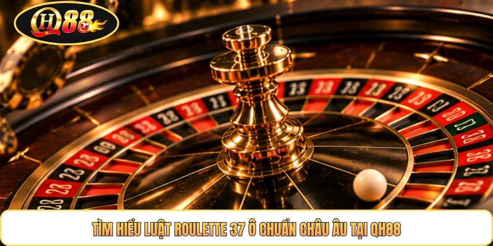 Tìm hiểu luật roulette 37 ô chuẩn châu âu tại QH88
